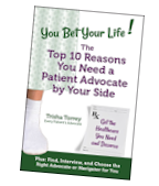 You Bet Your Life! The Top 10 Reasons You Need a Professional Patient Advocate by Your Side book image - You Bet Your Life! The Top 10 Reasons You Need a Professional Patient Advocate by Your Side